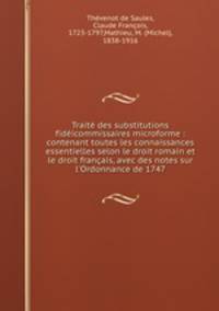 Traite des substitutions fideicommissaires microforme : contenant toutes les connaissances essentielles selon le droit romain et le droit francais, avec des notes sur l