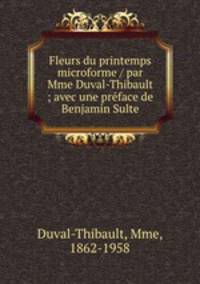 Fleurs du printemps microforme / par Mme Duval-Thibault ; avec une prface de Benjamin Sulte
