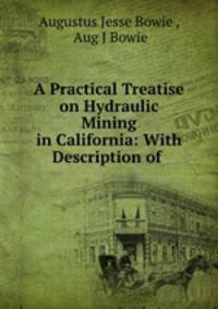 A Practical Treatise on Hydraulic Mining in California: With Description of .