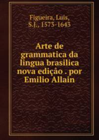Arte de grammatica da lingua brasilica nova edicao . por Emilio Allain