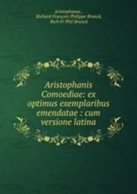 Aristophanis Comoediae: ex optimus exemplaribus emendatae : cum versione latina