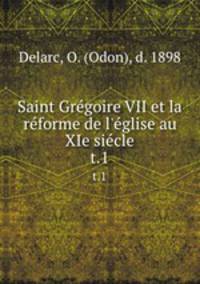 Saint Grgoire VII et la rforme de l`glise au XIe sicle. t.1