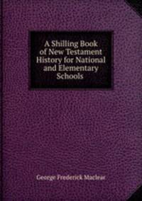 A Shilling Book of New Testament History for National and Elementary Schools .