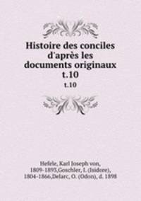 Histoire des conciles d`aprs les documents originaux. t.10