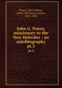 John G. Paton, missionary to the New Hebrides : an autobiography. pt.3