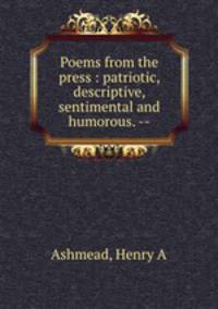 Poems from the press : patriotic, descriptive, sentimental and humorous. --