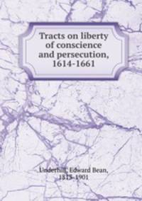 Tracts on liberty of conscience and persecution, 1614-1661