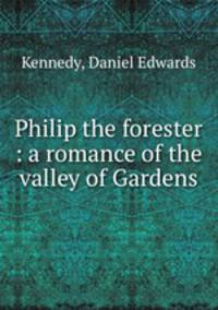 Philip the forester : a romance of the valley of Gardens