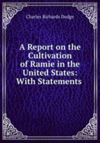 A Report on the Cultivation of Ramie in the United States: With Statements .