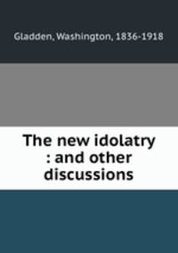 The new idolatry : and other discussions