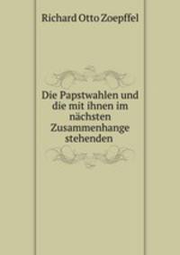 Die Papstwahlen und die mit ihnen im nachsten Zusammenhange stehenden .