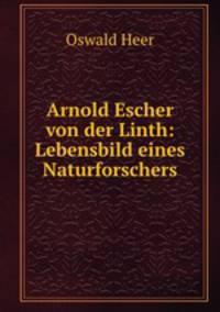 Arnold Escher von der Linth: Lebensbild eines Naturforschers