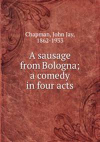 A sausage from Bologna; a comedy in four acts