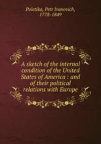 A sketch of the internal condition of the United States of America : and of their political relations with Europe