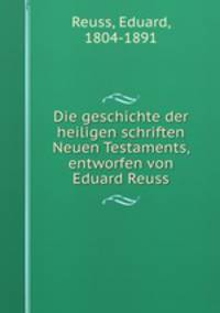 Die geschichte der heiligen schriften Neuen Testaments, entworfen von Eduard Reuss