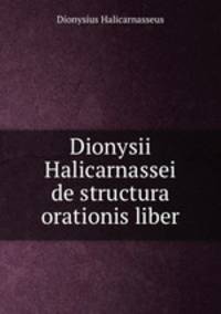 Dionysii Halicarnassei de structura orationis liber