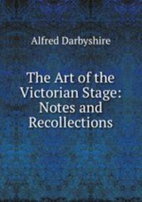 The Art of the Victorian Stage: Notes and Recollections