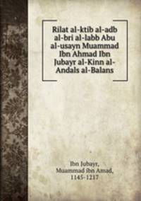 Rilat al-ktib al-adb al-bri al-labb Abu al-usayn Muammad Ibn Ahmad Ibn Jubayr al-Kinn al-Andals al-Balans