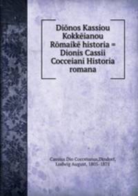 Dionos Kassiou Kokkeianou Romaike historia = Dionis Cassii Cocceiani Historia romana