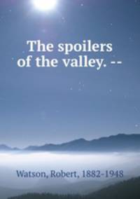 The spoilers of the valley. --