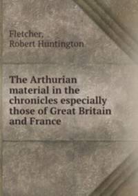 The Arthurian material in the chronicles especially those of Great Britain and France
