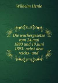 Die wuchergesetze vom 24.mai 1880 und 19.juni 1893: nebst dem reichs- und .