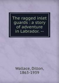 The ragged inlet guards : a story of adventure in Labrador. --