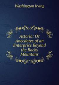 Astoria: Or Anecdotes of an Enterprise Beyond the Rocky Mountans