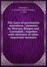 The Laws of gravitation microform : memoirs by Newton, Bouger and Cavendish : together with abstracts of other important memoirs