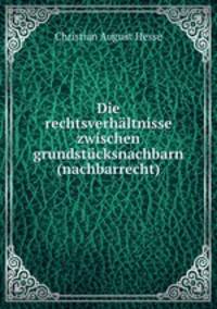 Die rechtsverhaltnisse zwischen grundstucksnachbarn (nachbarrecht).