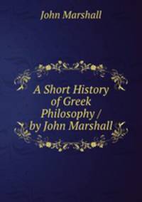 A Short History of Greek Philosophy / by John Marshall
