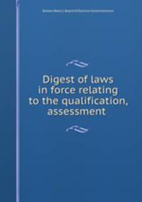 Digest of laws in force relating to the qualification, assessment .