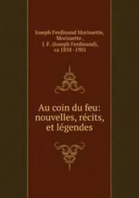 Au coin du feu: nouvelles, recits, et legendes