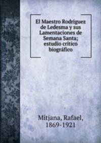 El Maestro Rodriguez de Ledesma y sus Lamentaciones de Semana Santa; estudio critico biografico