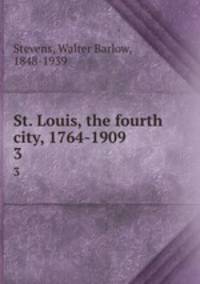 St. Louis, the fourth city, 1764-1909. 3