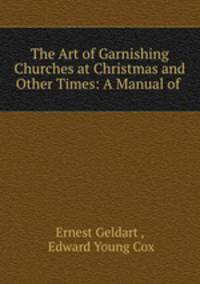 The Art of Garnishing Churches at Christmas and Other Times: A Manual of .