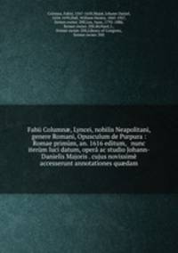 Fabii Column?, Lyncei, nobilis Neapolitani, genere Romani, Opusculum de Purpura : Romae primum, an. 1616 editum, & nunc iterum luci datum, opera ac studio Johann-Danielis Majoris . cujus novissime accesserunt annotationes qu?dam