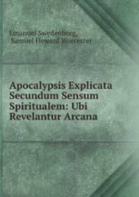 Apocalypsis Explicata Secundum Sensum Spiritualem: Ubi Revelantur Arcana .