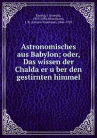 Astronomisches aus Babylon; oder, Das wissen der Chalda?er u?ber den gestirnten himmel