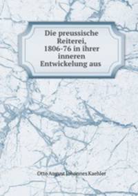 Die preussische Reiterei, 1806-76 in ihrer inneren Entwickelung aus .