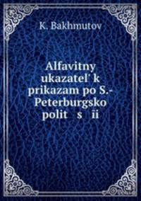 Alfavitny ukazatel k prikazam po S.-Peterburgsko polit s i