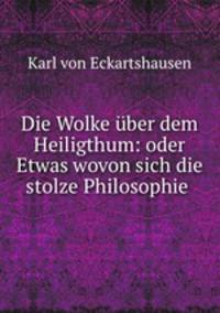 Die Wolke uber dem Heiligthum: oder Etwas wovon sich die stolze Philosophie .