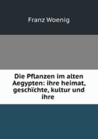 Die Pflanzen im alten Aegypten: ihre heimat, geschichte, kultur und ihre .
