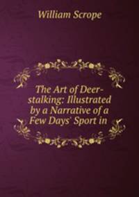 The Art of Deer-stalking: Illustrated by a Narrative of a Few Days