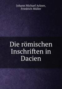 Die romischen Inschriften in Dacien