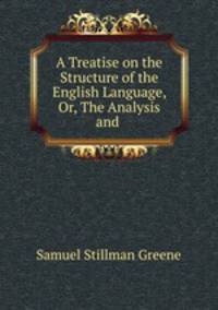 A Treatise on the Structure of the English Language, Or, The Analysis and .