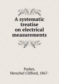 A systematic treatise on electrical measurements
