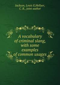 A vocabulary of criminal slang, with some examples of common usages