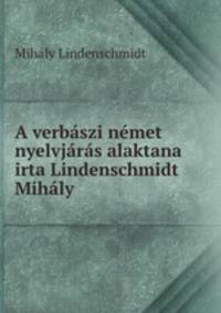 A verbaszi nemet nyelvjaras alaktana irta Lindenschmidt Mihaly
