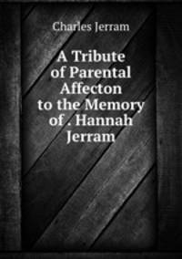 A Tribute of Parental Affecton to the Memory of . Hannah Jerram